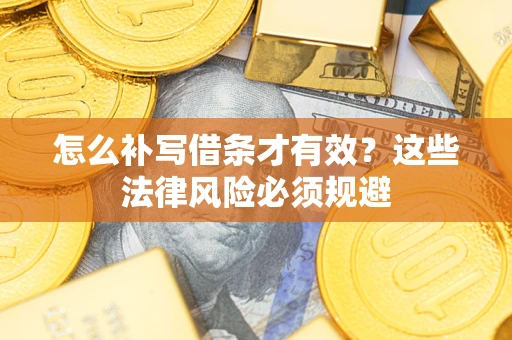 武汉怎么补写借条才有效？这些法律风险必须规避
