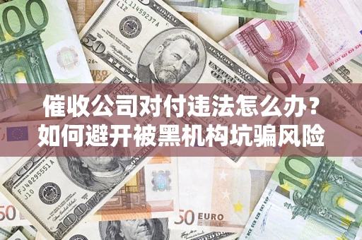武汉催收公司对付违法怎么办？如何避开被黑机构坑骗风险