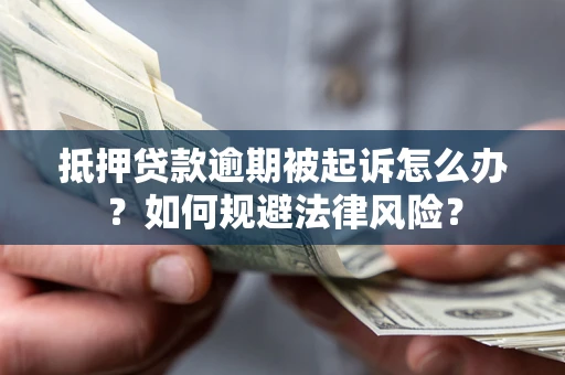 武汉抵押贷款逾期被起诉怎么办？如何规避法律风险？