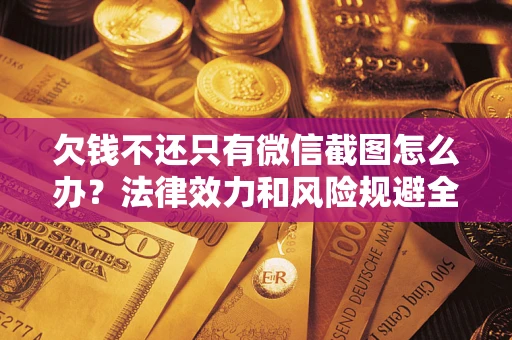 武汉欠钱不还只有微信截图怎么办？法律效力和风险规避全解析