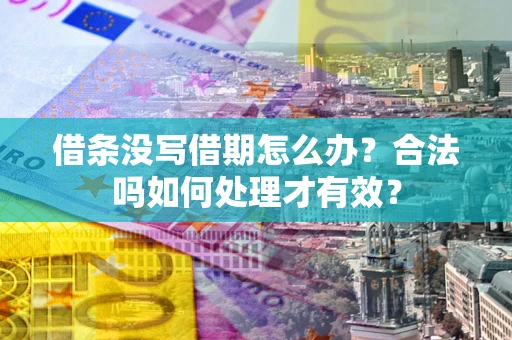 武汉借条没写借期怎么办？合法吗如何处理才有效？