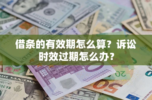 武汉借条的有效期怎么算？诉讼时效过期怎么办？