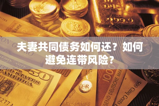 武汉夫妻共同债务如何还？如何避免连带风险？