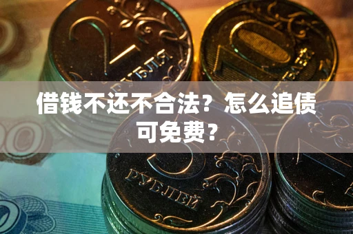 武汉借钱不还不合法？怎么追债可免费？