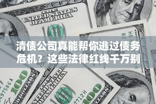 武汉清债公司真能帮你逃过债务危机？这些法律红线千万别踩