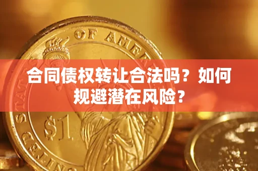 武汉合同债权转让合法吗？如何规避潜在风险？