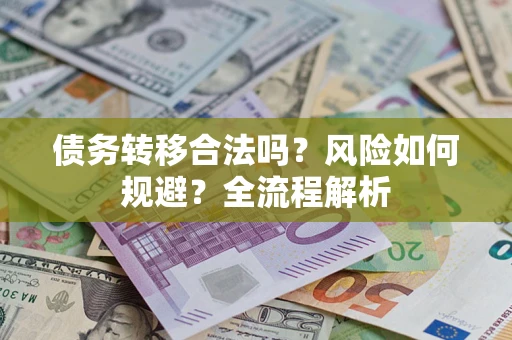 武汉债务转移合法吗？风险如何规避？全流程解析