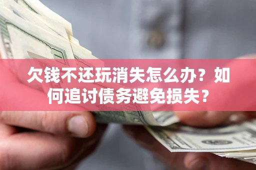 武汉欠钱不还玩消失怎么办？如何追讨债务避免损失？