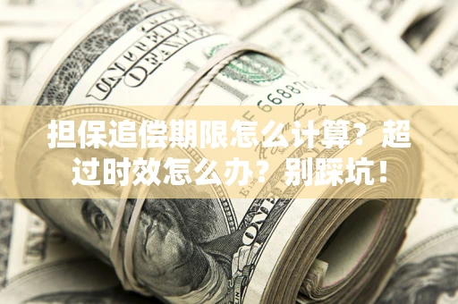 武汉担保追偿期限怎么计算？超过时效怎么办？别踩坑！