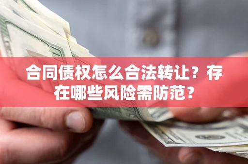 武汉合同债权怎么合法转让？存在哪些风险需防范？