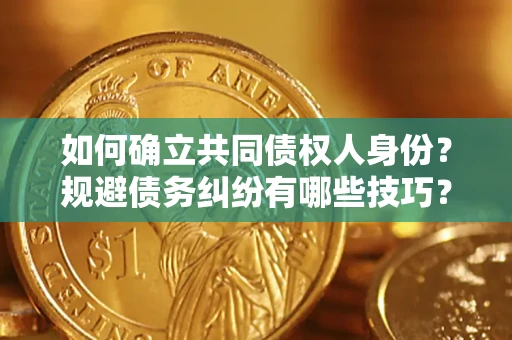 武汉如何确立共同债权人身份？规避债务纠纷有哪些技巧？