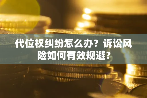 武汉代位权纠纷怎么办？诉讼风险如何有效规避？