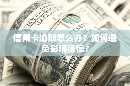 武汉信用卡逾期怎么办？如何避免影响征信？