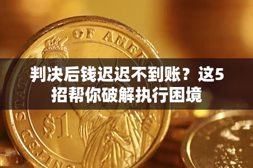 武汉判决后钱迟迟不到账？这5招帮你破解执行困境
