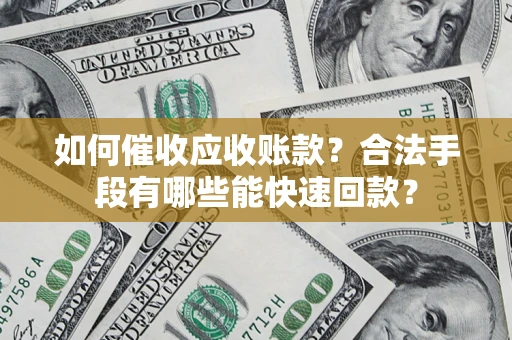 武汉如何催收应收账款？合法手段有哪些能快速回款？