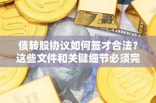 武汉债转股协议如何签才合法？这些文件和关键细节必须完整