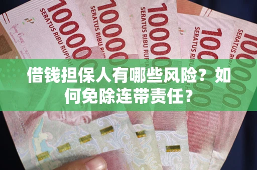 武汉借钱担保人有哪些风险？如何免除连带责任？