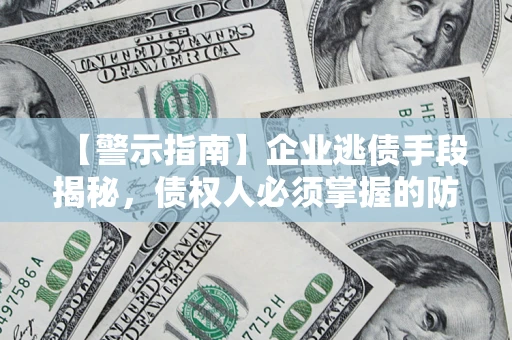 武汉【警示指南】企业逃债手段揭秘，债权人必须掌握的防坑宝典