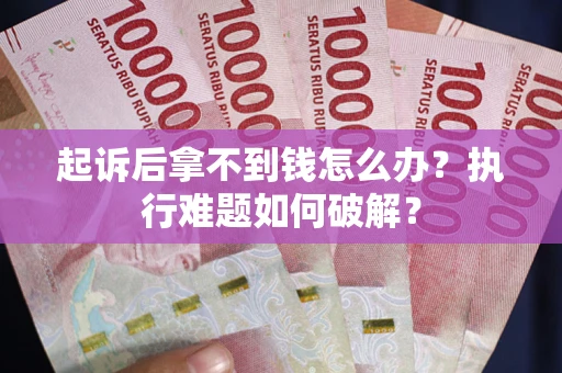 武汉起诉后拿不到钱怎么办？执行难题如何破解？