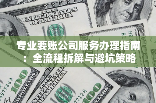 武汉专业要账公司服务办理指南：全流程拆解与避坑策略