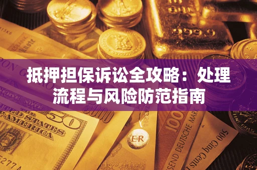 武汉抵押担保诉讼全攻略：处理流程与风险防范指南