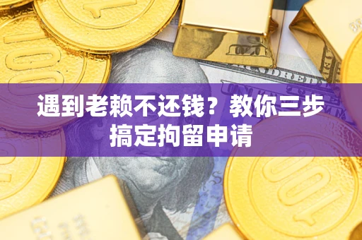武汉遇到老赖不还钱？教你三步搞定拘留申请