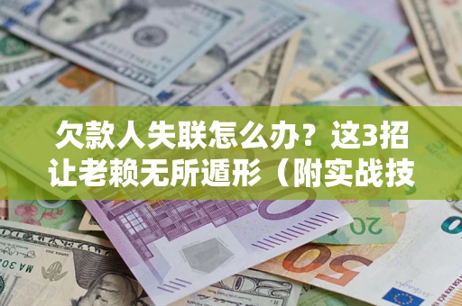 武汉欠款人失联怎么办？这3招让老赖无所遁形（附实战技巧）