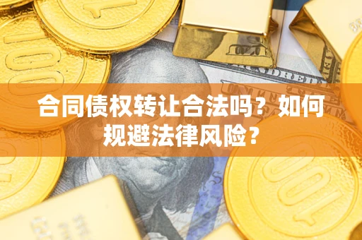 武汉合同债权转让合法吗？如何规避法律风险？