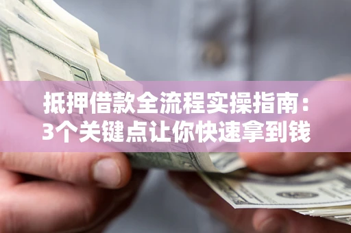 武汉抵押借款全流程实操指南：3个关键点让你快速拿到钱