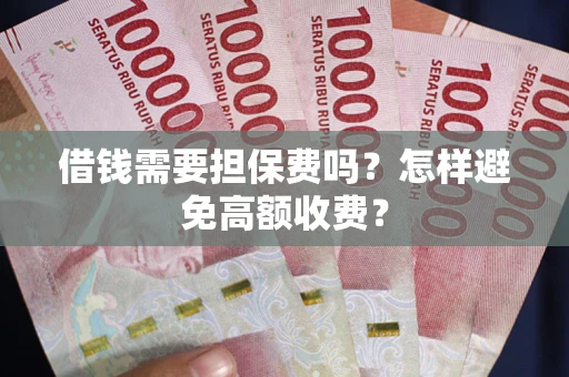 武汉借钱需要担保费吗？怎样避免高额收费？