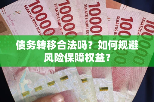 武汉债务转移合法吗？如何规避风险保障权益？