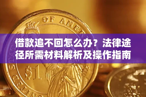 武汉借款追不回怎么办?法律途径所需材料解析及操作指南 武汉借款追不回怎么办?法律途径所需材料解析及操作指南