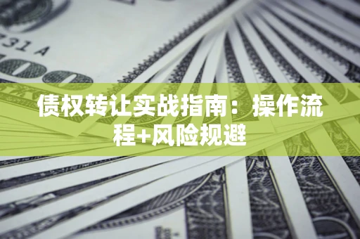 武汉债权转让实战指南：操作流程+风险规避