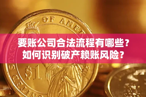武汉要账公司合法流程有哪些？如何识别破产赖账风险？