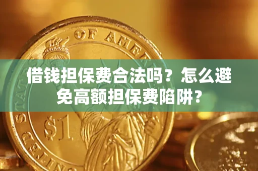 武汉借钱担保费合法吗？怎么避免高额担保费陷阱？