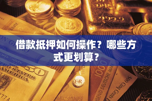 武汉借款抵押如何操作？哪些方式更划算？