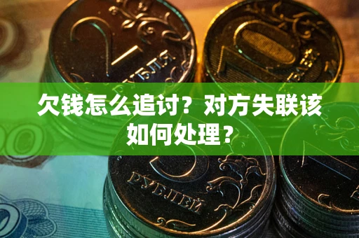 武汉欠钱怎么追讨？对方失联该如何处理？