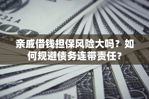 武汉亲戚借钱担保风险大吗？如何规避债务连带责任？