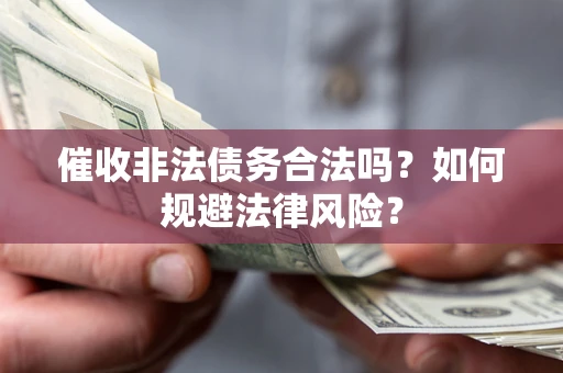 武汉催收非法债务合法吗？如何规避法律风险？