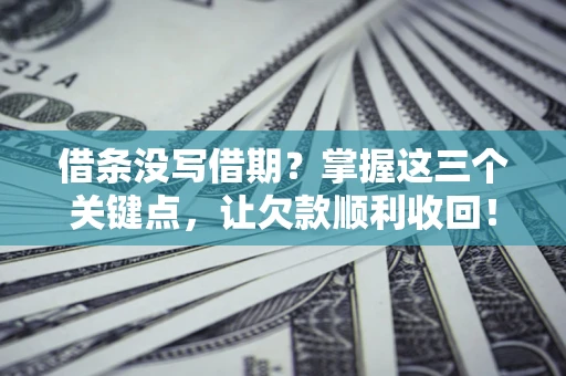 武汉借条没写借期？掌握这三个关键点，让欠款顺利收回！
