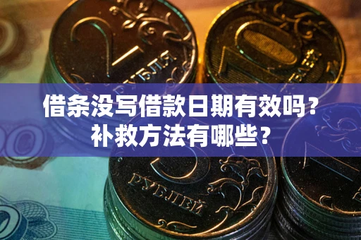 武汉借条没写借款日期有效吗?补救方法有哪些? 武汉借条没写借款日期有效吗?补救方法有哪些?
