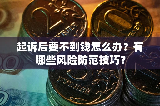 武汉起诉后要不到钱怎么办？有哪些风险防范技巧？