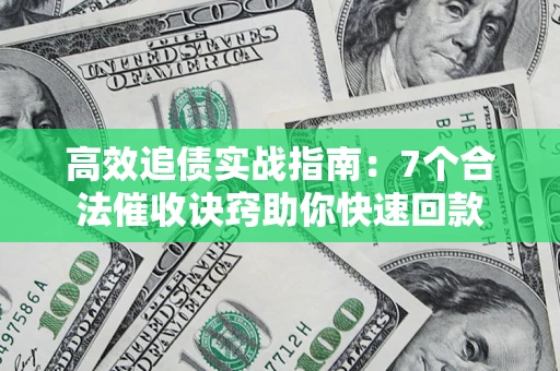 武汉高效追债实战指南：7个合法催收诀窍助你快速回款