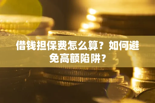 武汉借钱担保费怎么算？如何避免高额陷阱？