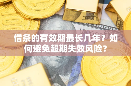 武汉借条的有效期最长几年？如何避免超期失效风险？