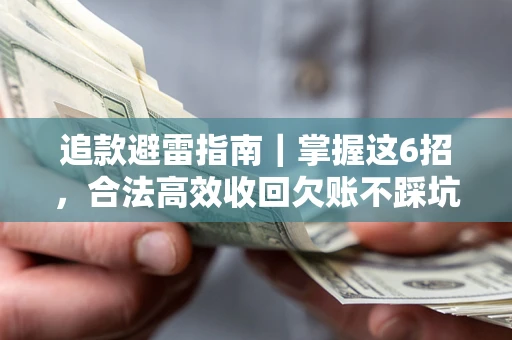 武汉追款避雷指南｜掌握这6招，合法高效收回欠账不踩坑