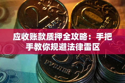 武汉应收账款质押全攻略：手把手教你规避法律雷区