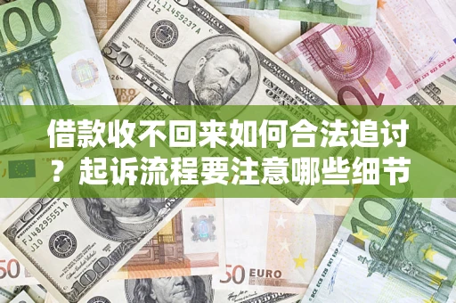 武汉借款收不回来如何合法追讨？起诉流程要注意哪些细节？