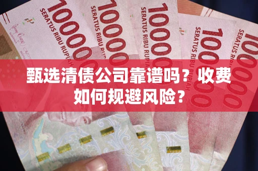 武汉甄选清债公司靠谱吗？收费如何规避风险？