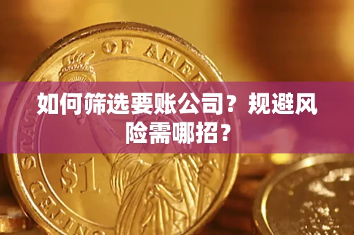 武汉如何筛选要账公司？规避风险需哪招？